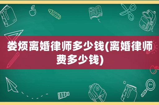 婁煩離婚律師多少錢(離婚律師費多少錢)
