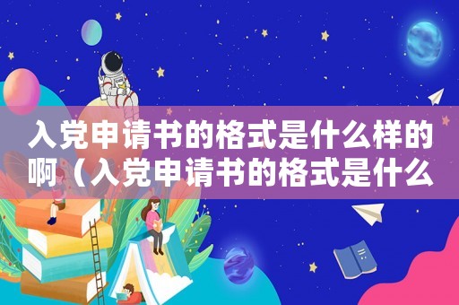 入黨申請書的格式是什么樣的啊（入黨申請書的格式是什么樣的）