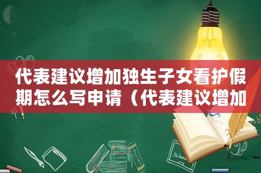 代表建議增加獨(dú)生子女看護(hù)假期怎么寫申請(qǐng)（代表建議增加獨(dú)生子女看護(hù)假期怎么寫）