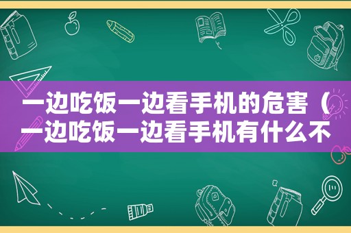 一邊吃飯一邊看手機(jī)的危害（一邊吃飯一邊看手機(jī)有什么不好）