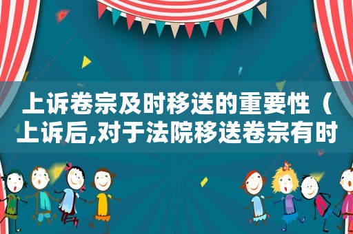 上訴卷宗及時移送的重要性（上訴后,對于法院移送卷宗有時間規(guī)定嗎）