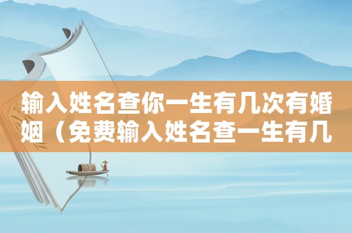 輸入姓名查你一生有幾次有婚姻（免費輸入姓名查一生有幾次婚姻）