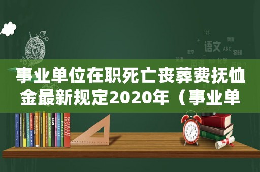 事業單位在職死亡喪葬費撫恤金最新規定2020年（事業單位在職人員喪葬費標準）