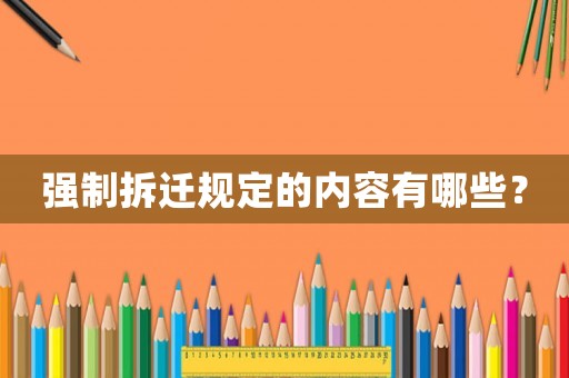 強(qiáng)制拆遷規(guī)定的內(nèi)容有哪些？