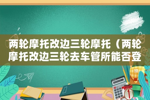 兩輪摩托改邊三輪摩托（兩輪摩托改邊三輪去車管所能否登記變更）