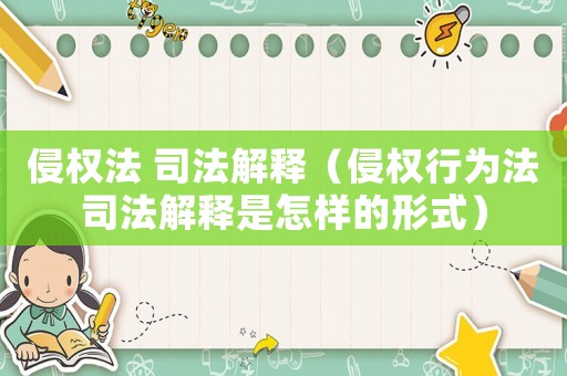侵權(quán)法 司法解釋?zhuān)ㄇ謾?quán)行為法司法解釋是怎樣的形式）