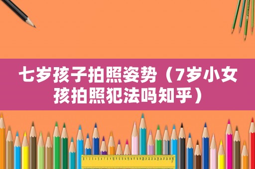 七歲孩子拍照姿勢（7歲小女孩拍照犯法嗎知乎）