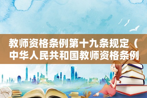 教師資格條例第十九條規定（中華人民共和國教師資格條例第十九條）