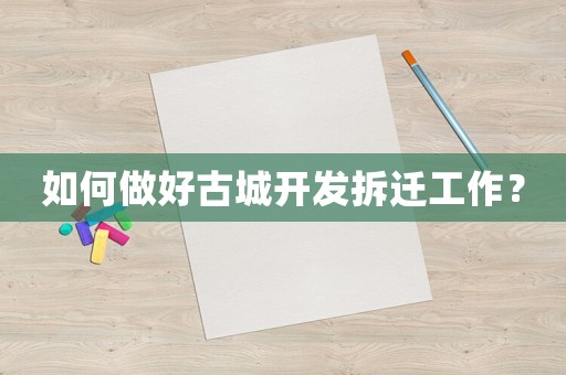 如何做好古城開發拆遷工作？