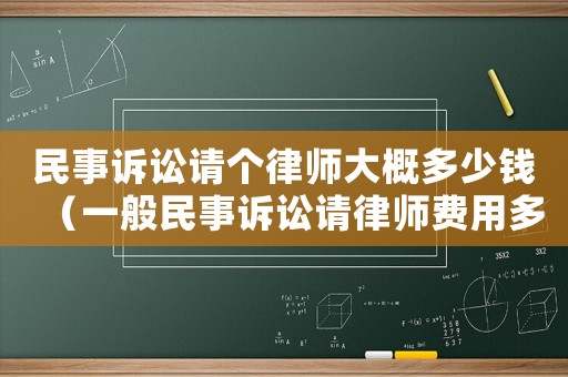 民事訴訟請個律師大概多少錢（一般民事訴訟請律師費用多少錢啊）