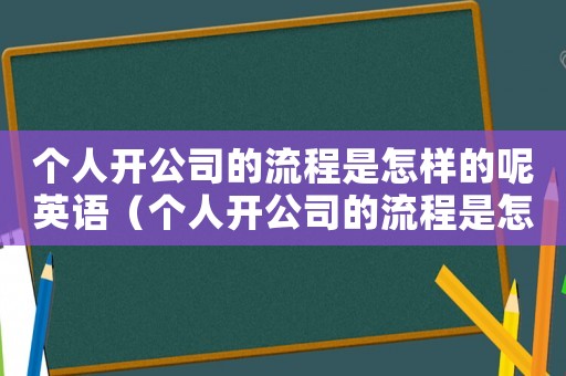 個人開公司的流程是怎樣的呢英語（個人開公司的流程是怎樣的呢）