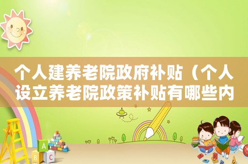 個人建養老院政府補貼（個人設立養老院政策補貼有哪些內容）