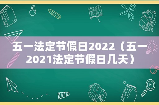 五一法定節假日2022（五一2021法定節假日幾天）