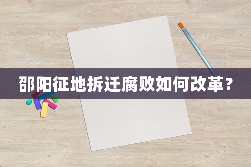 邵陽征地拆遷腐敗如何改革？