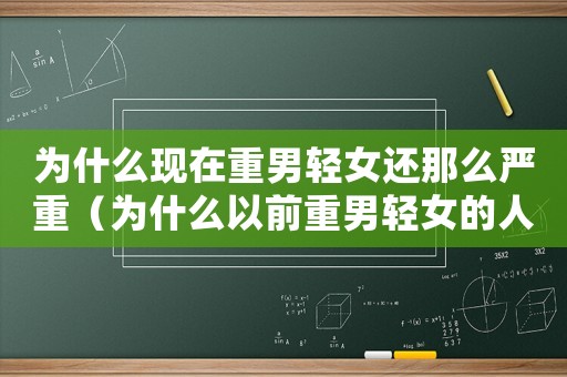 為什么現在重男輕女還那么嚴重（為什么以前重男輕女的人這么多）