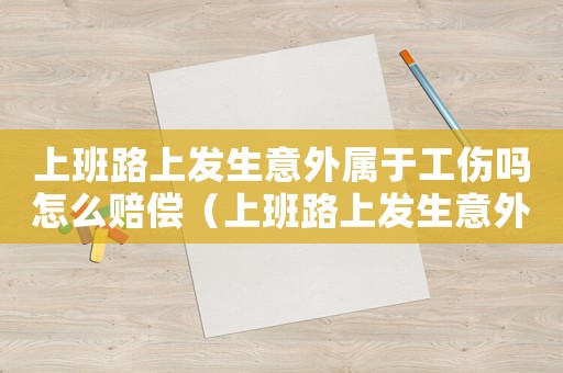 上班路上發生意外屬于工傷嗎怎么賠償（上班路上發生意外屬于工傷嗎）