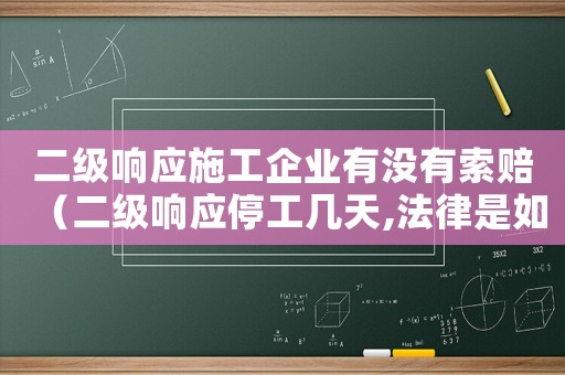 二級響應施工企業有沒有索賠（二級響應停工幾天,法律是如何規定的）