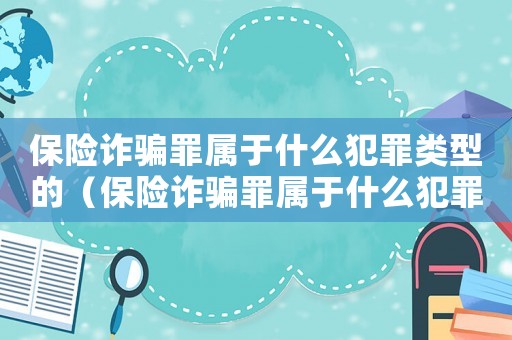 保險詐騙罪屬于什么犯罪類型的（保險詐騙罪屬于什么犯罪類型）