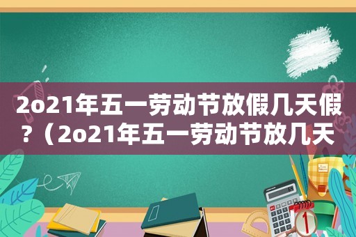2o21年五一勞動節放假幾天假?（2o21年五一勞動節放幾天假）