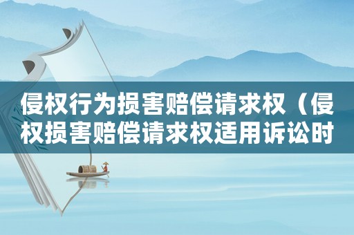 侵權(quán)行為損害賠償請求權(quán)（侵權(quán)損害賠償請求權(quán)適用訴訟時效嗎）