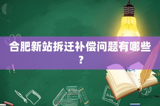 合肥新站拆遷補償問題有哪些？