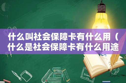 什么叫社會保障卡有什么用（什么是社會保障卡有什么用途）