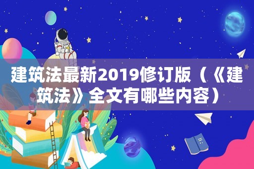 建筑法最新2019修訂版（《建筑法》全文有哪些內容）