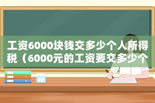 工資6000塊錢交多少個人所得稅（6000元的工資要交多少個人所得稅）