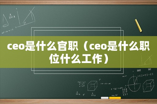 ceo是什么官職（ceo是什么職位什么工作）