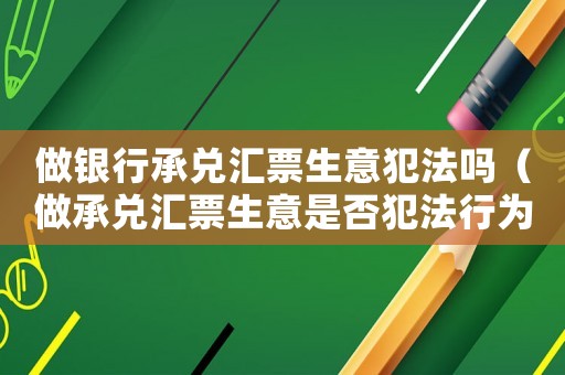 做銀行承兌匯票生意犯法嗎（做承兌匯票生意是否犯法行為）