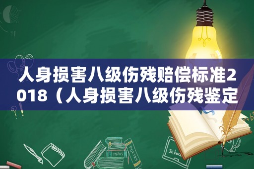 人身損害八級傷殘賠償標準2018（人身損害八級傷殘鑒定標準是什么呢）