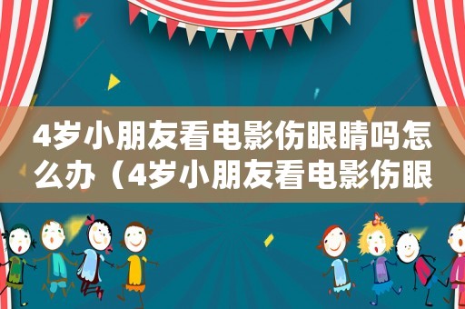 4歲小朋友看電影傷眼睛嗎怎么辦（4歲小朋友看電影傷眼睛嗎）