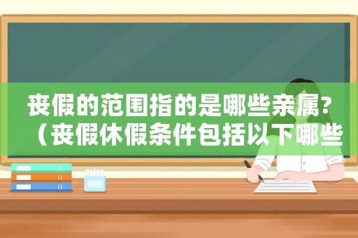 喪假的范圍指的是哪些親屬?（喪假休假條件包括以下哪些親屬）