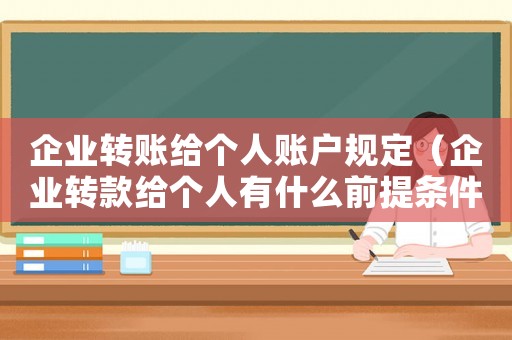 企業轉賬給個人賬戶規定（企業轉款給個人有什么前提條件）