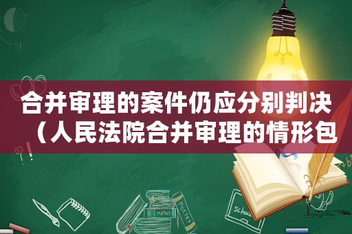 合并審理的案件仍應分別判決（人民法院合并審理的情形包括）