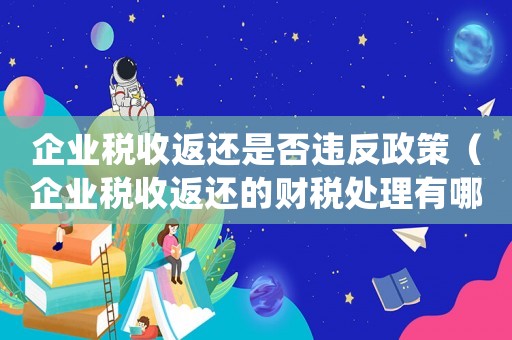 企業(yè)稅收返還是否違反政策（企業(yè)稅收返還的財稅處理有哪些內(nèi)容）
