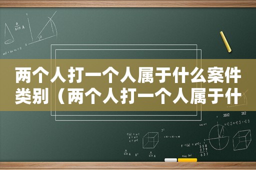 兩個人打一個人屬于什么案件類別（兩個人打一個人屬于什么案件）
