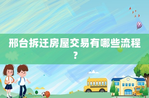 邢臺拆遷房屋交易有哪些流程？