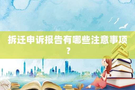 拆遷申訴報告有哪些注意事項？