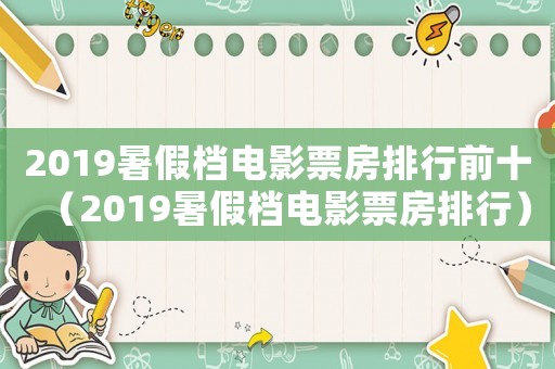 2019暑假檔電影票房排行前十（2019暑假檔電影票房排行）