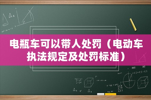 電瓶車可以帶人處罰（電動車執法規定及處罰標準）