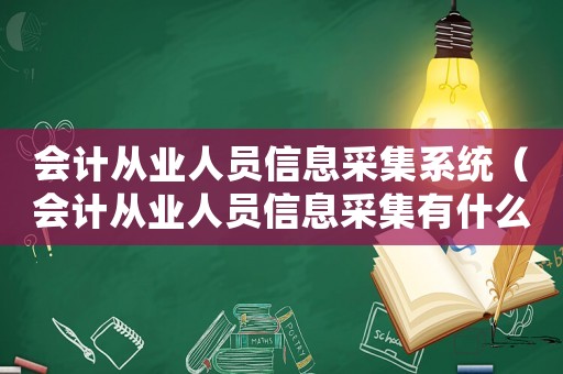 會計從業人員信息采集系統（會計從業人員信息采集有什么用）