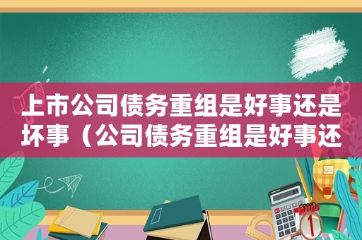 上市公司債務重組是好事還是壞事（公司債務重組是好事還是壞事）