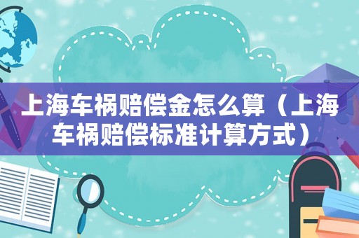 上海車禍賠償金怎么算（上海車禍賠償標準計算方式）