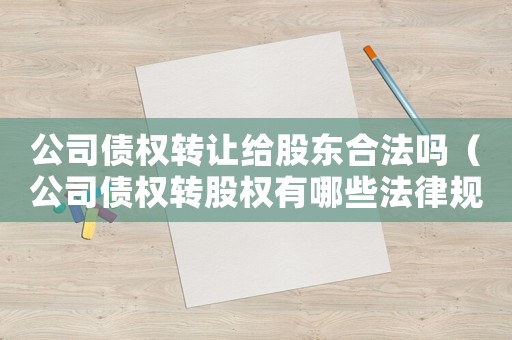公司債權轉讓給股東合法嗎（公司債權轉股權有哪些法律規定呢）