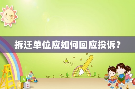 拆遷單位應(yīng)如何回應(yīng)投訴？