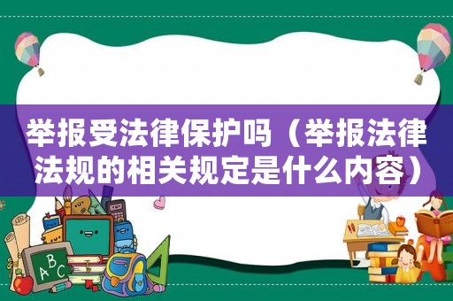 舉報受法律保護嗎（舉報法律法規(guī)的相關(guān)規(guī)定是什么內(nèi)容）