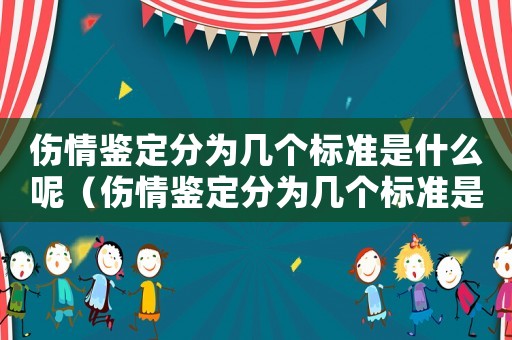 傷情鑒定分為幾個標準是什么呢（傷情鑒定分為幾個標準是什么）