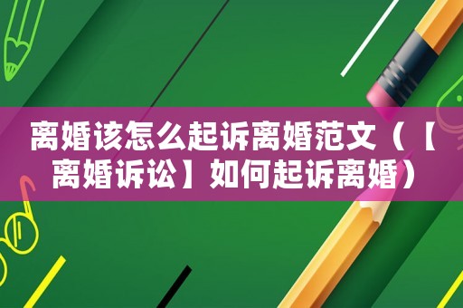 離婚該怎么起訴離婚范文（【離婚訴訟】如何起訴離婚）