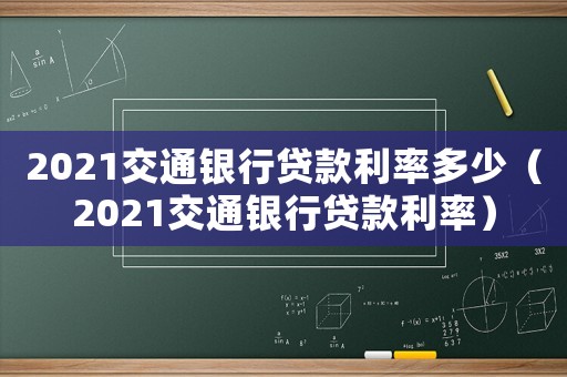 2021交通銀行貸款利率多少（2021交通銀行貸款利率）